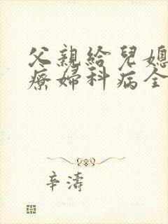 父亲给儿媳妇治疗妇科病全文