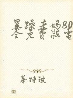 暴躁老妈80集全免费版电视剧