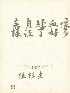 来月经血像尿一样流了好多