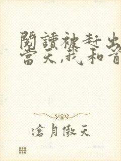 阅读被赶出娘家当天,我和首富闪婚了小说