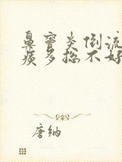 鼻窦炎倒流咽喉痰多总不好怎么办