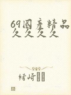 69国产精品久久久久久