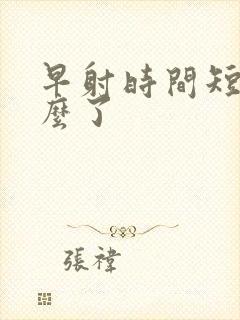 早射时间短是怎么了