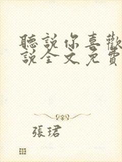 听说你喜欢我小说全文免费听书