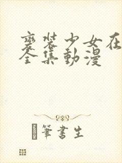 变装少女在线看全集动漫