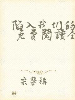 陷入我们的热恋 免费阅读全本小说