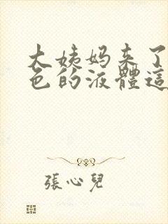 大姨妈来了有黄色的液体这是怎么回事