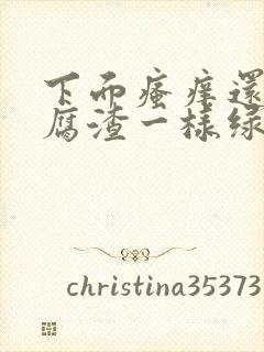 下面瘙痒还有豆腐渣一样绿色的分泌物