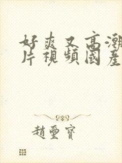 好爽又高潮了毛片视频国产