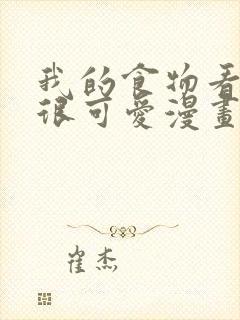 我的食物看起来很可爱漫画最新