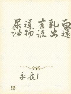 尿道有乳白色分泌物流出还有刺痛感