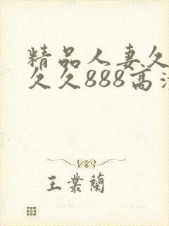 精品人妻久久久久久888高清