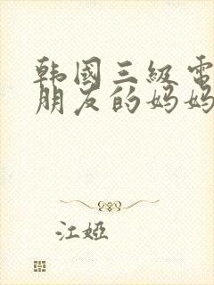 韩国三级电影女朋友的妈妈