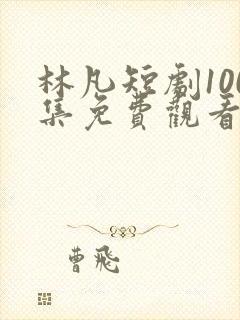 林凡短剧100集免费观看