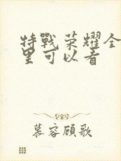 特战荣耀全集哪里可以看