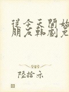 从今天开始是女朋友韩剧免费观看