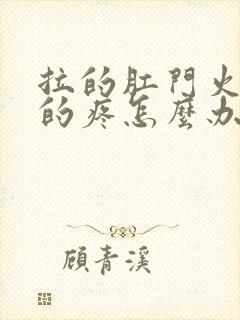 拉的肛门火辣辣的疼怎么办