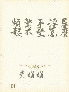 频繁手淫导致勃起不坚怎么办