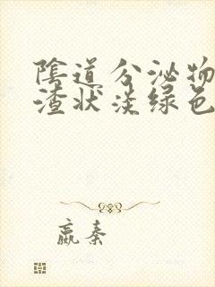 阴道分泌物豆腐渣状淡绿色