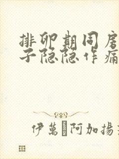 排卵期同房后肚子隐隐作痛