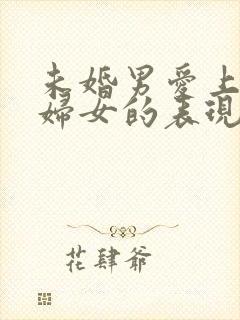 未婚男爱上已婚妇女的表现