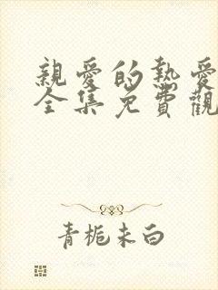 亲爱的热爱的2全集免费观看完整版高清