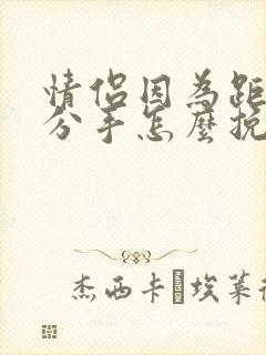 情侣因为距离远分手怎么挽回复合封面