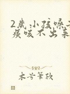 2岁小孩嗓子有痰咳不出来怎么办