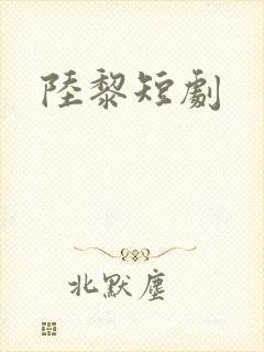 陆黎短剧
