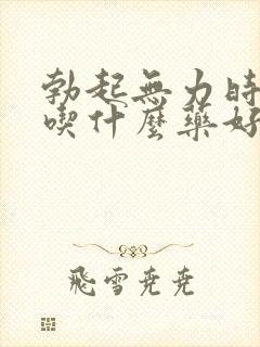 勃起无力时间短吃什么药好一点