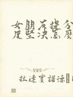 女朋友提分手态度坚决怎么办