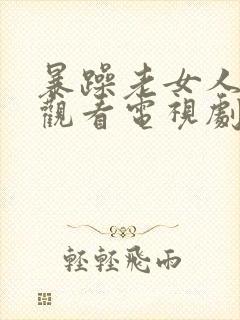 暴躁老女人免费观看电视剧的软件优