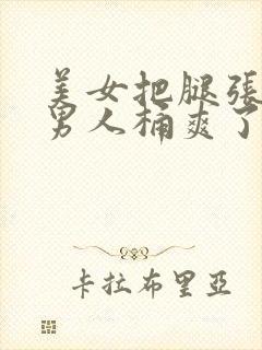 美女把腿张开让男人桶爽了