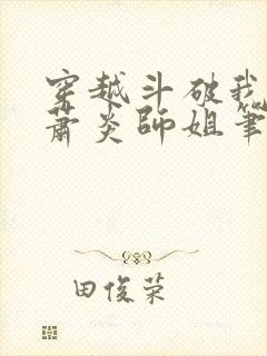 穿越斗破我成了萧炎师姐笔趣阁