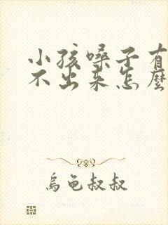 小孩嗓子有痰咳不出来怎么办