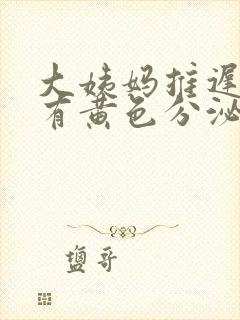 大姨妈推迟内裤有黄色分泌物