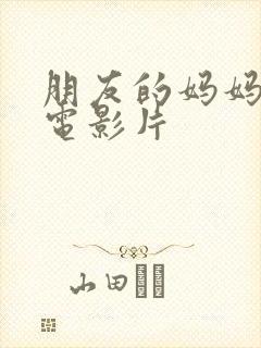 朋友的妈妈三级电影片