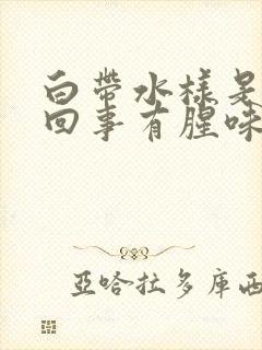 白带水样是怎么回事有腥味