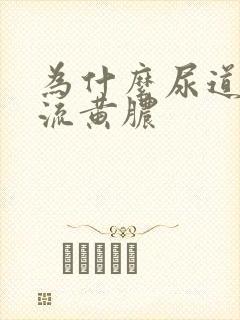 为什么尿道出现流黄脓