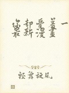 你却爱着一个他最新漫画