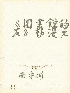 《图书馆的女朋友》动漫免费观看全集