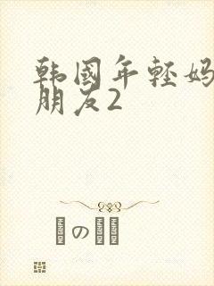 韩国年轻妈妈的朋友2