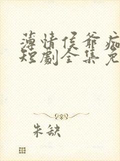 薄情侯爷痴情妾短剧全集免费