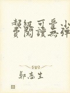 超级可爱小说免费阅读无弹窗笔趣