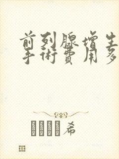 前列腺增生微创手术费用多少钱