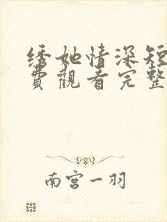 绣她情深短剧免费观看完整版