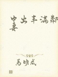 中出丰满邻居人妻