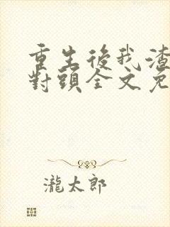 重生后我渣了死对头全文免费阅读