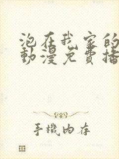 泡在我家的辣妹动漫免费播放全集