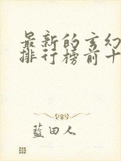 最新的玄幻小说排行榜前十名